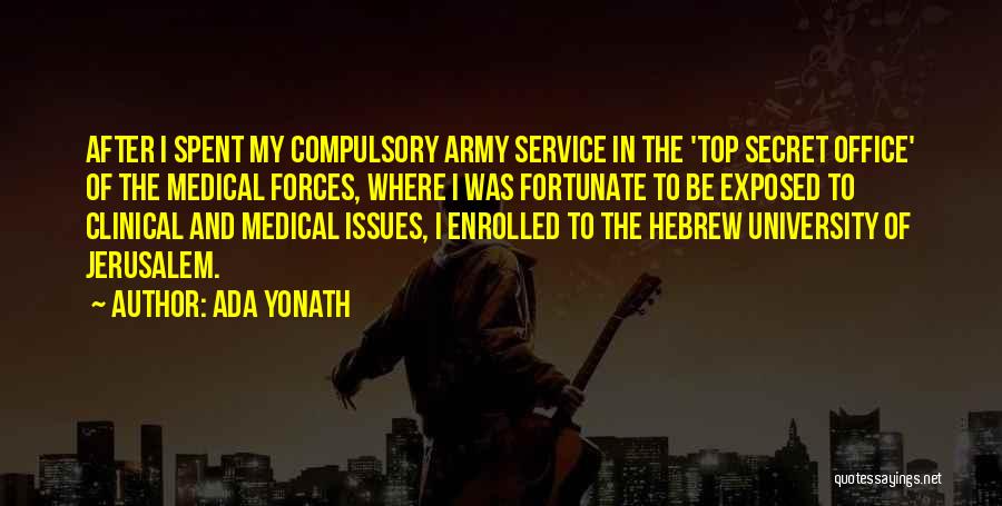 Ada Yonath Quotes: After I Spent My Compulsory Army Service In The 'top Secret Office' Of The Medical Forces, Where I Was Fortunate