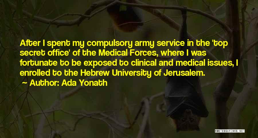 Ada Yonath Quotes: After I Spent My Compulsory Army Service In The 'top Secret Office' Of The Medical Forces, Where I Was Fortunate