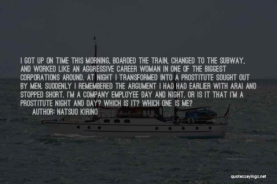 Natsuo Kirino Quotes: I Got Up On Time This Morning, Boarded The Train, Changed To The Subway, And Worked Like An Aggressive Career