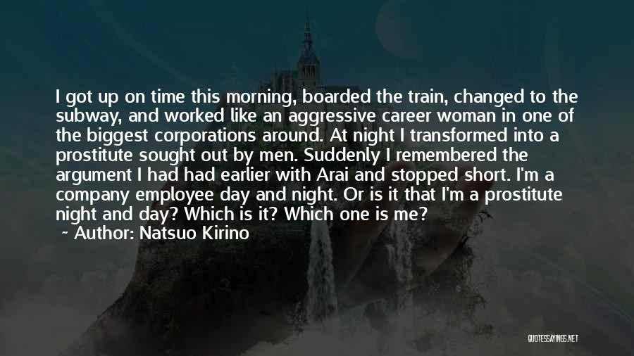 Natsuo Kirino Quotes: I Got Up On Time This Morning, Boarded The Train, Changed To The Subway, And Worked Like An Aggressive Career