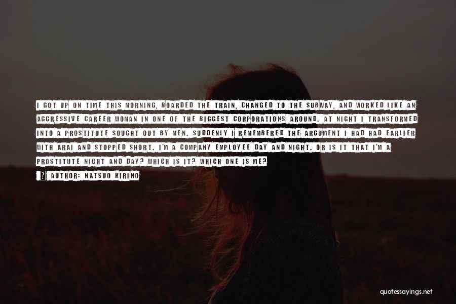 Natsuo Kirino Quotes: I Got Up On Time This Morning, Boarded The Train, Changed To The Subway, And Worked Like An Aggressive Career