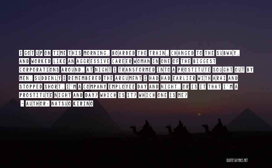 Natsuo Kirino Quotes: I Got Up On Time This Morning, Boarded The Train, Changed To The Subway, And Worked Like An Aggressive Career