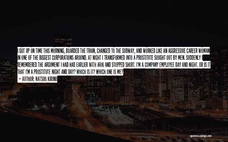 Natsuo Kirino Quotes: I Got Up On Time This Morning, Boarded The Train, Changed To The Subway, And Worked Like An Aggressive Career