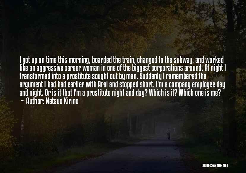 Natsuo Kirino Quotes: I Got Up On Time This Morning, Boarded The Train, Changed To The Subway, And Worked Like An Aggressive Career