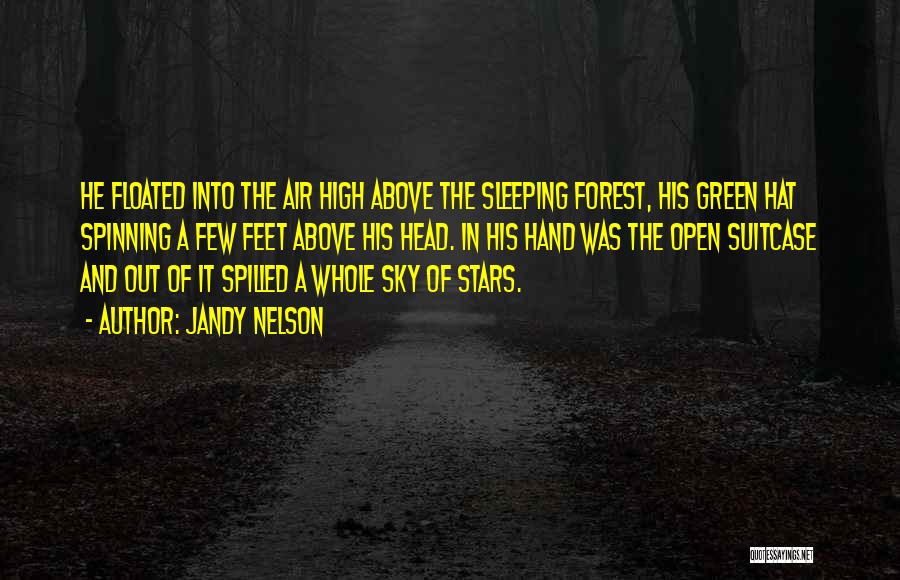 Jandy Nelson Quotes: He Floated Into The Air High Above The Sleeping Forest, His Green Hat Spinning A Few Feet Above His Head.