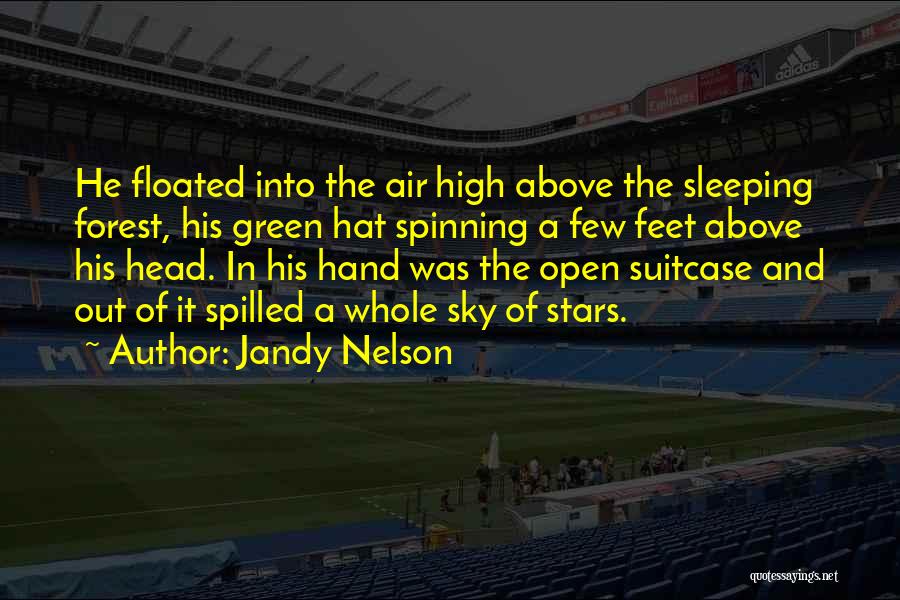 Jandy Nelson Quotes: He Floated Into The Air High Above The Sleeping Forest, His Green Hat Spinning A Few Feet Above His Head.