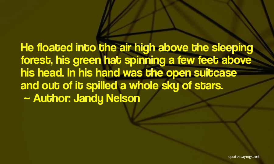 Jandy Nelson Quotes: He Floated Into The Air High Above The Sleeping Forest, His Green Hat Spinning A Few Feet Above His Head.