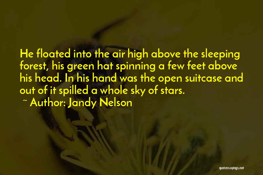 Jandy Nelson Quotes: He Floated Into The Air High Above The Sleeping Forest, His Green Hat Spinning A Few Feet Above His Head.