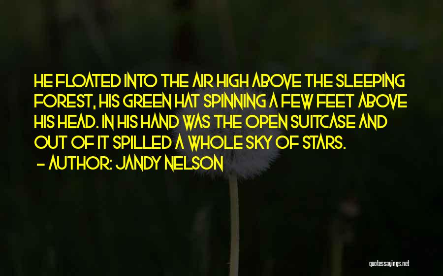 Jandy Nelson Quotes: He Floated Into The Air High Above The Sleeping Forest, His Green Hat Spinning A Few Feet Above His Head.