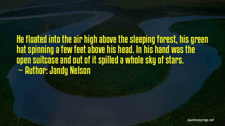 Jandy Nelson Quotes: He Floated Into The Air High Above The Sleeping Forest, His Green Hat Spinning A Few Feet Above His Head.