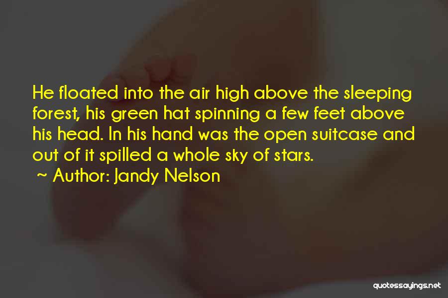 Jandy Nelson Quotes: He Floated Into The Air High Above The Sleeping Forest, His Green Hat Spinning A Few Feet Above His Head.