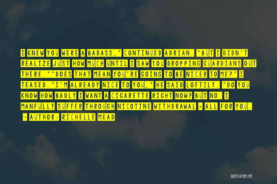 Richelle Mead Quotes: I Knew You Were A Badass, Continued Adrian. But I Didn't Realize Just How Much Until I Saw You Dropping