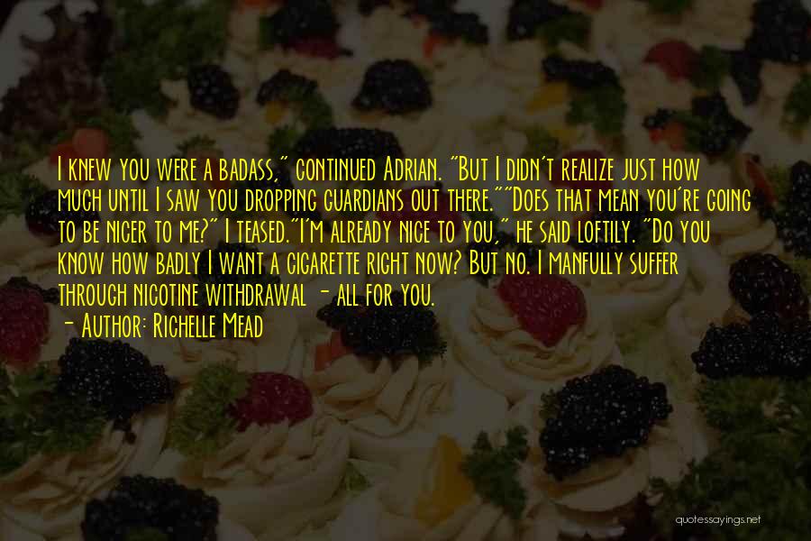 Richelle Mead Quotes: I Knew You Were A Badass, Continued Adrian. But I Didn't Realize Just How Much Until I Saw You Dropping