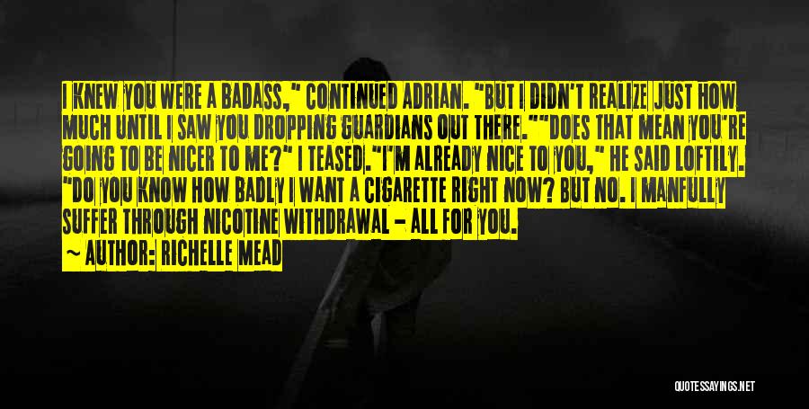 Richelle Mead Quotes: I Knew You Were A Badass, Continued Adrian. But I Didn't Realize Just How Much Until I Saw You Dropping