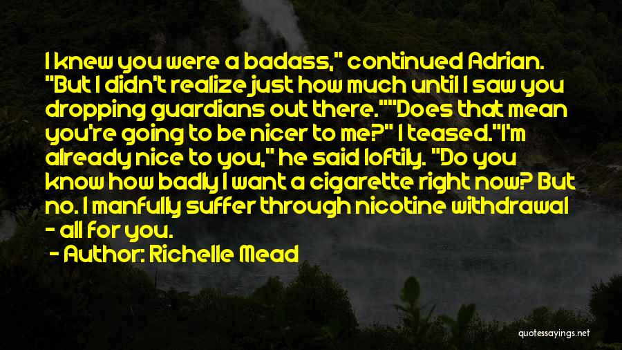 Richelle Mead Quotes: I Knew You Were A Badass, Continued Adrian. But I Didn't Realize Just How Much Until I Saw You Dropping