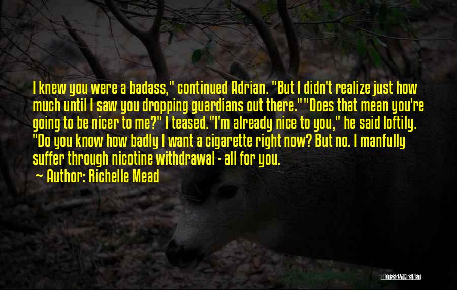 Richelle Mead Quotes: I Knew You Were A Badass, Continued Adrian. But I Didn't Realize Just How Much Until I Saw You Dropping