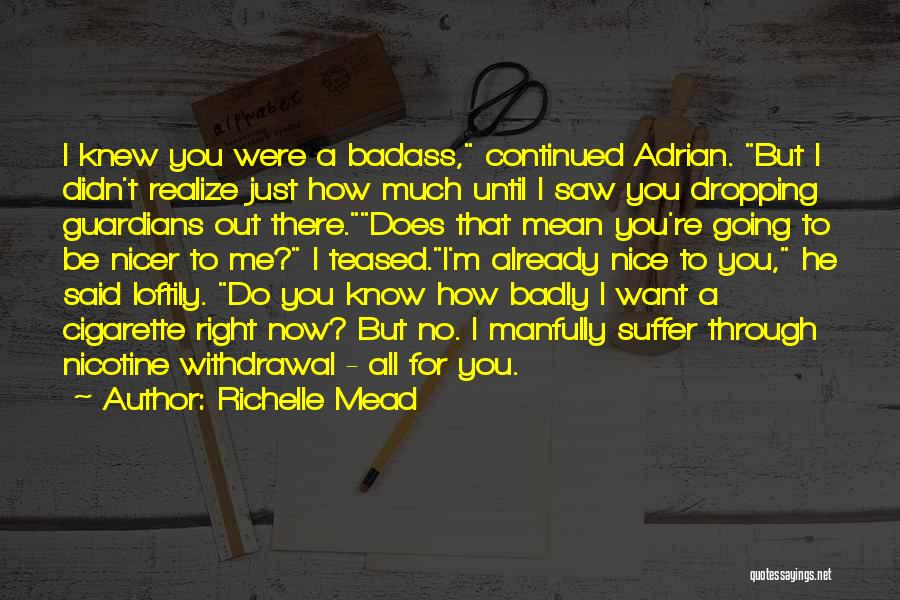 Richelle Mead Quotes: I Knew You Were A Badass, Continued Adrian. But I Didn't Realize Just How Much Until I Saw You Dropping