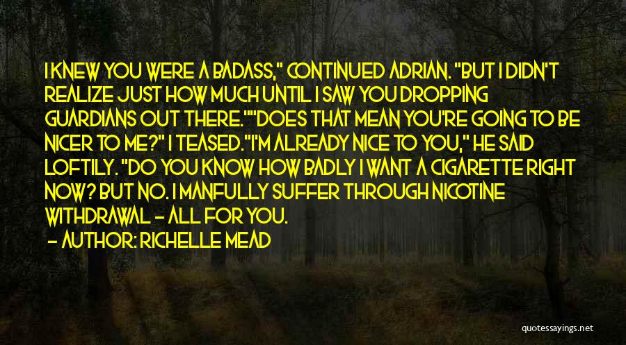 Richelle Mead Quotes: I Knew You Were A Badass, Continued Adrian. But I Didn't Realize Just How Much Until I Saw You Dropping