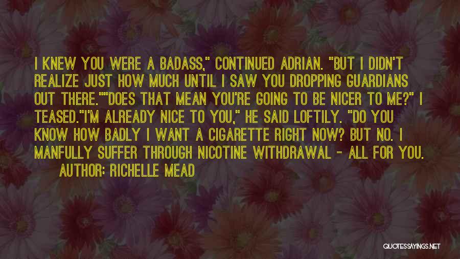 Richelle Mead Quotes: I Knew You Were A Badass, Continued Adrian. But I Didn't Realize Just How Much Until I Saw You Dropping