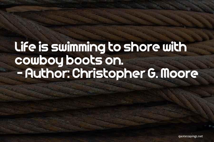 Christopher G. Moore Quotes: Life Is Swimming To Shore With Cowboy Boots On.