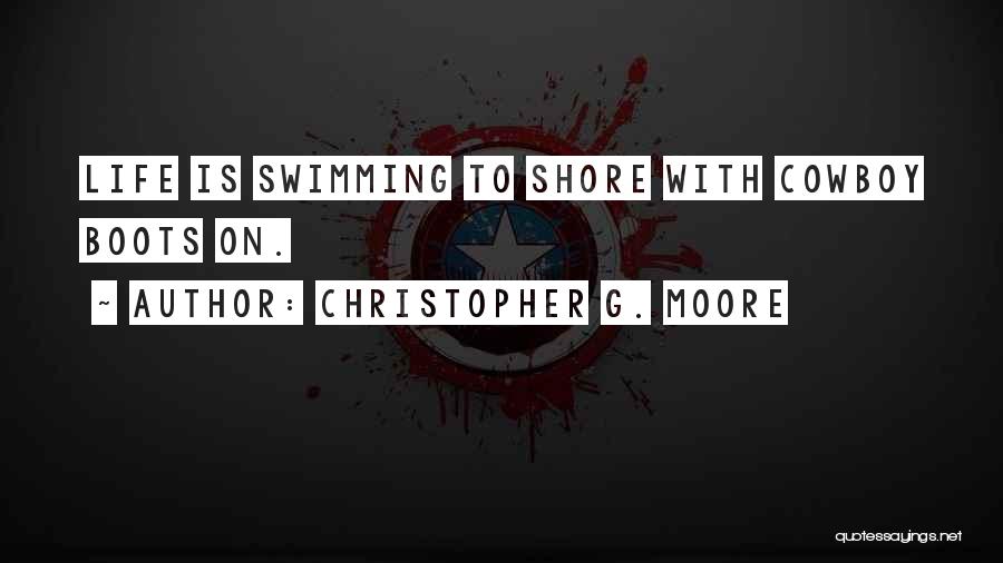 Christopher G. Moore Quotes: Life Is Swimming To Shore With Cowboy Boots On.