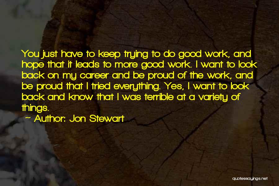 Jon Stewart Quotes: You Just Have To Keep Trying To Do Good Work, And Hope That It Leads To More Good Work. I