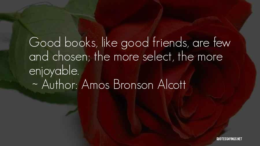Amos Bronson Alcott Quotes: Good Books, Like Good Friends, Are Few And Chosen; The More Select, The More Enjoyable.