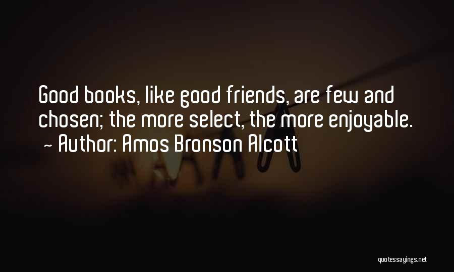 Amos Bronson Alcott Quotes: Good Books, Like Good Friends, Are Few And Chosen; The More Select, The More Enjoyable.