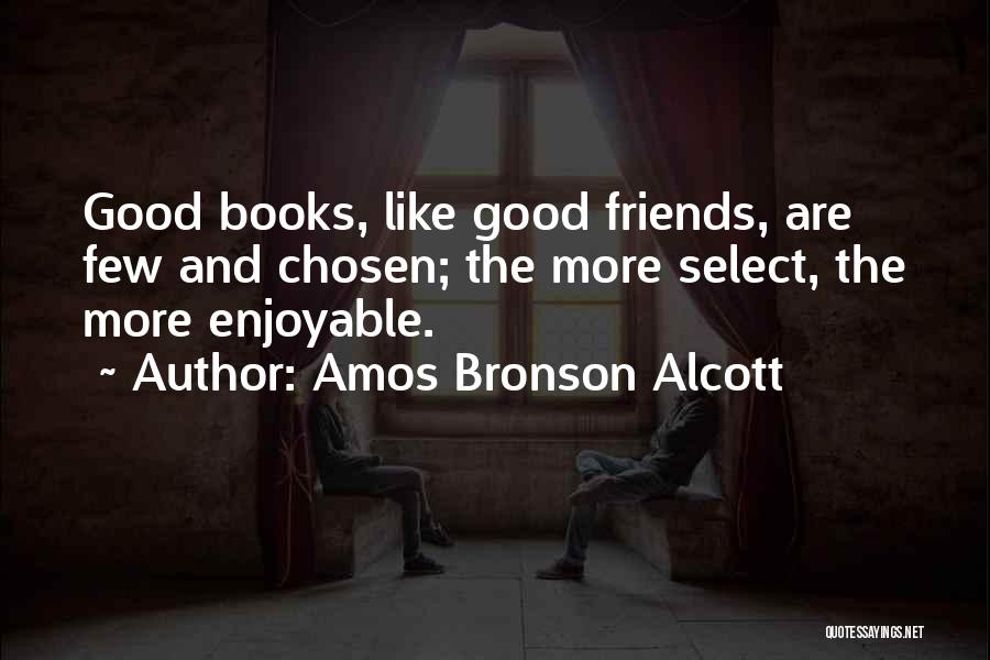 Amos Bronson Alcott Quotes: Good Books, Like Good Friends, Are Few And Chosen; The More Select, The More Enjoyable.