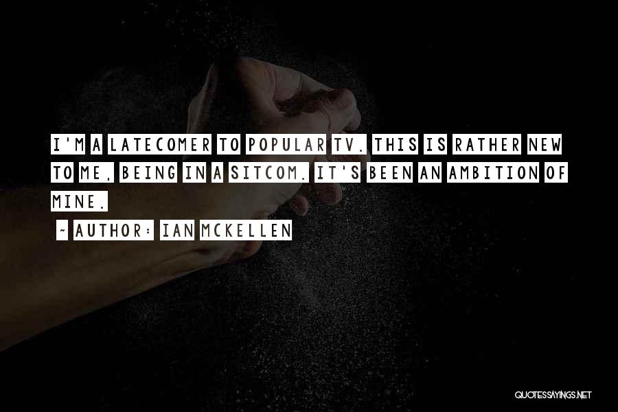 Ian McKellen Quotes: I'm A Latecomer To Popular Tv. This Is Rather New To Me, Being In A Sitcom. It's Been An Ambition