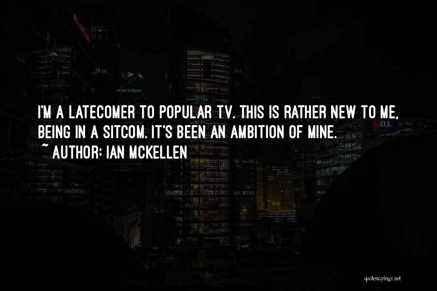 Ian McKellen Quotes: I'm A Latecomer To Popular Tv. This Is Rather New To Me, Being In A Sitcom. It's Been An Ambition