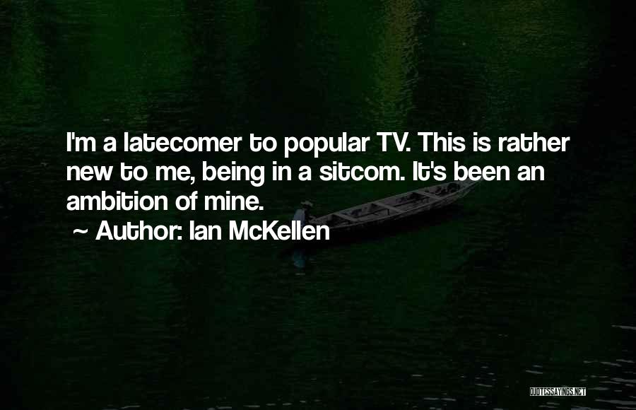 Ian McKellen Quotes: I'm A Latecomer To Popular Tv. This Is Rather New To Me, Being In A Sitcom. It's Been An Ambition