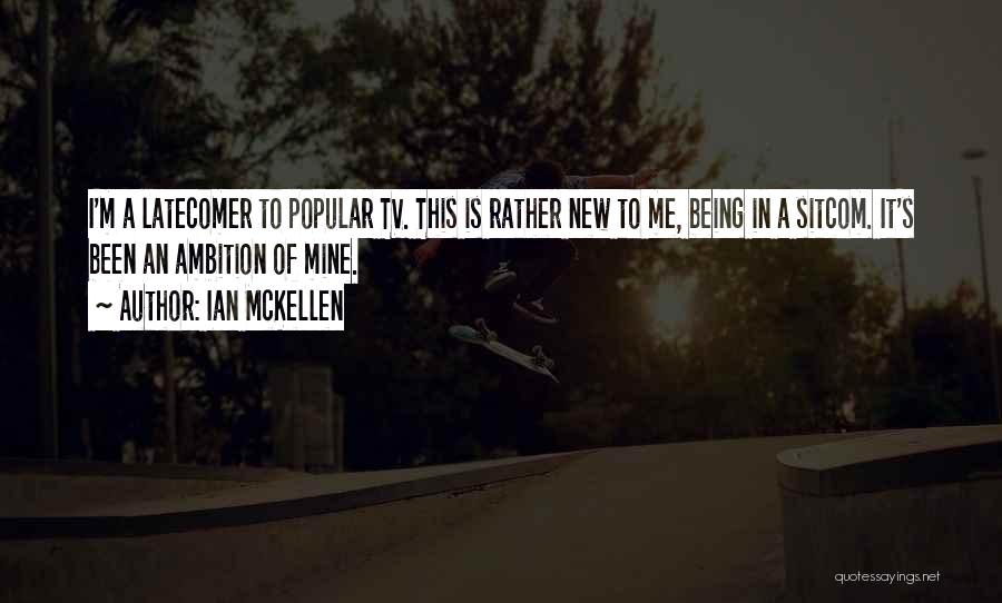 Ian McKellen Quotes: I'm A Latecomer To Popular Tv. This Is Rather New To Me, Being In A Sitcom. It's Been An Ambition