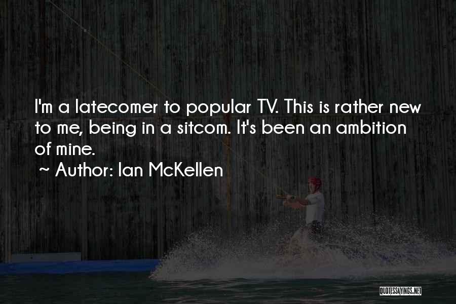 Ian McKellen Quotes: I'm A Latecomer To Popular Tv. This Is Rather New To Me, Being In A Sitcom. It's Been An Ambition