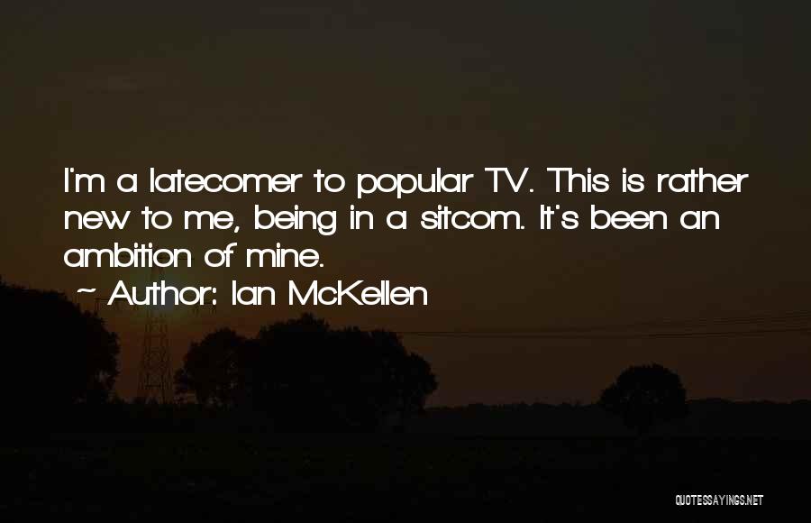 Ian McKellen Quotes: I'm A Latecomer To Popular Tv. This Is Rather New To Me, Being In A Sitcom. It's Been An Ambition