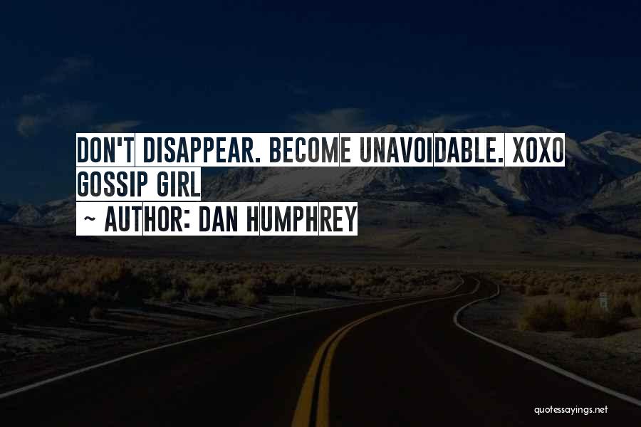 Dan Humphrey Quotes: Don't Disappear. Become Unavoidable. Xoxo Gossip Girl