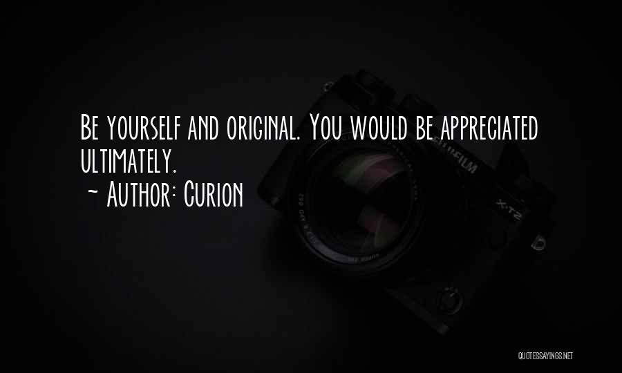 Curion Quotes: Be Yourself And Original. You Would Be Appreciated Ultimately.