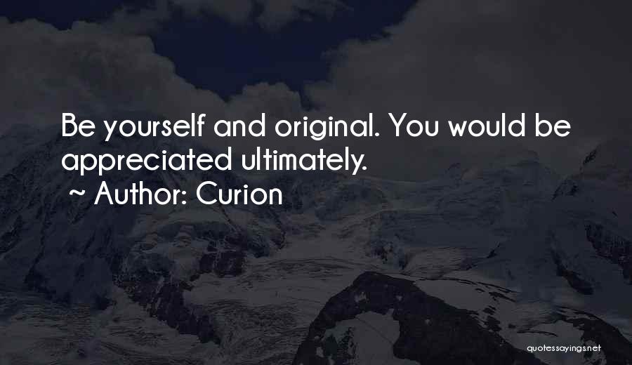 Curion Quotes: Be Yourself And Original. You Would Be Appreciated Ultimately.