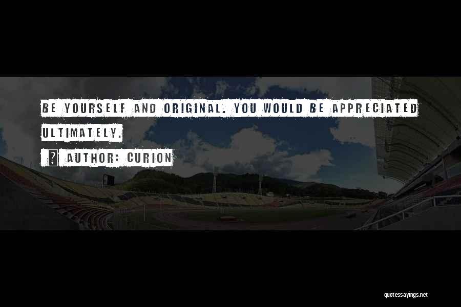 Curion Quotes: Be Yourself And Original. You Would Be Appreciated Ultimately.