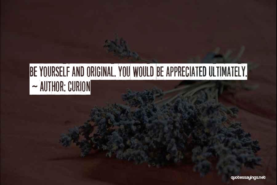 Curion Quotes: Be Yourself And Original. You Would Be Appreciated Ultimately.