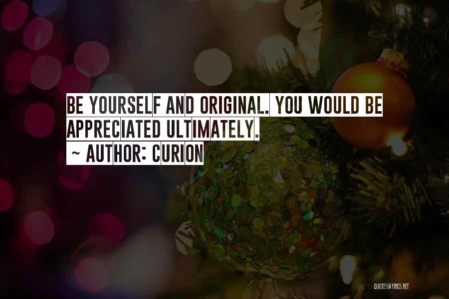 Curion Quotes: Be Yourself And Original. You Would Be Appreciated Ultimately.