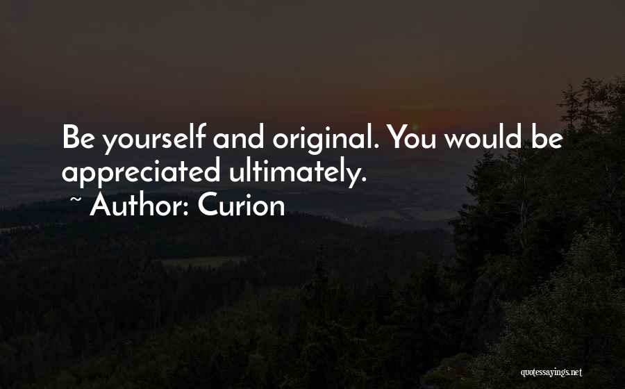 Curion Quotes: Be Yourself And Original. You Would Be Appreciated Ultimately.