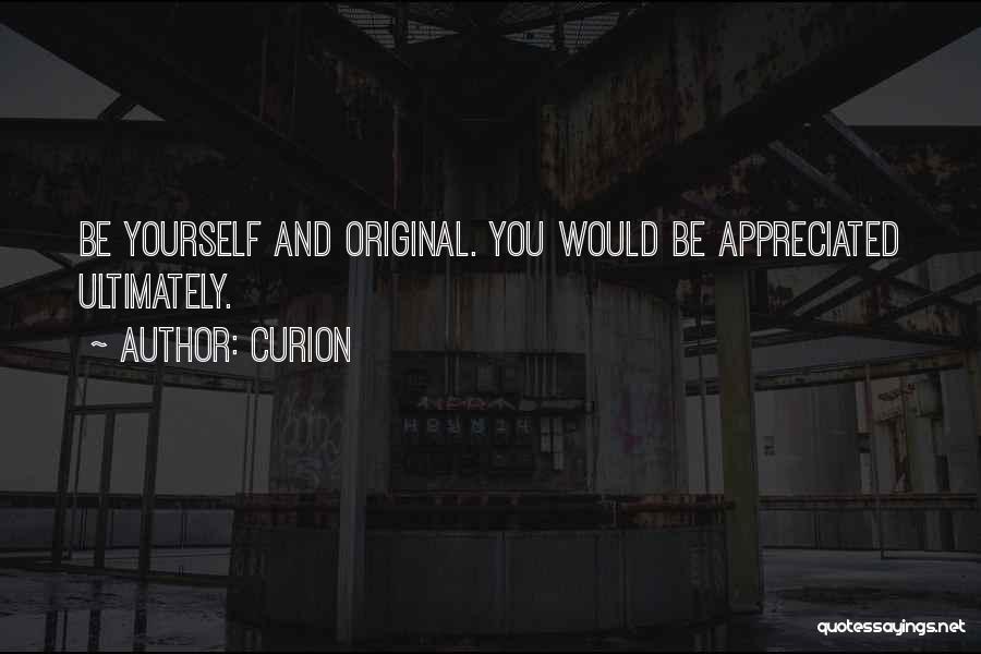 Curion Quotes: Be Yourself And Original. You Would Be Appreciated Ultimately.