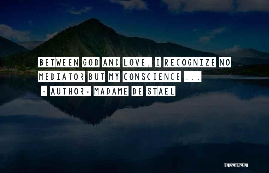 Madame De Stael Quotes: Between God And Love, I Recognize No Mediator But My Conscience ...