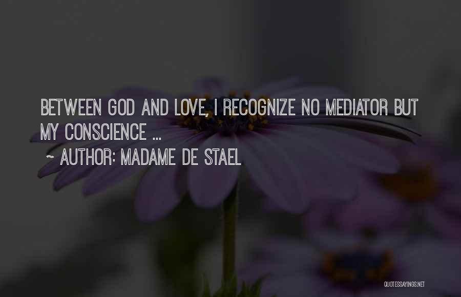 Madame De Stael Quotes: Between God And Love, I Recognize No Mediator But My Conscience ...