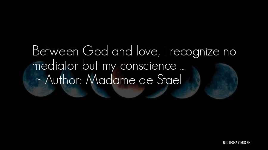 Madame De Stael Quotes: Between God And Love, I Recognize No Mediator But My Conscience ...