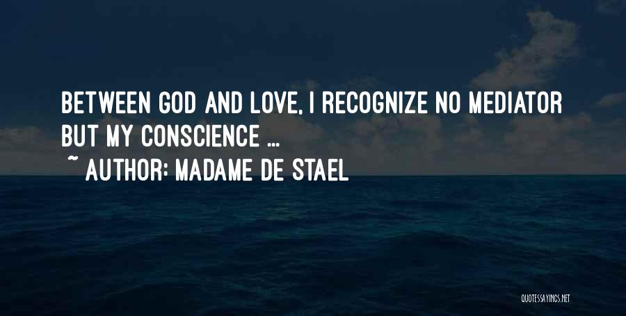 Madame De Stael Quotes: Between God And Love, I Recognize No Mediator But My Conscience ...
