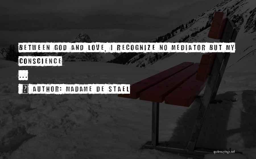 Madame De Stael Quotes: Between God And Love, I Recognize No Mediator But My Conscience ...