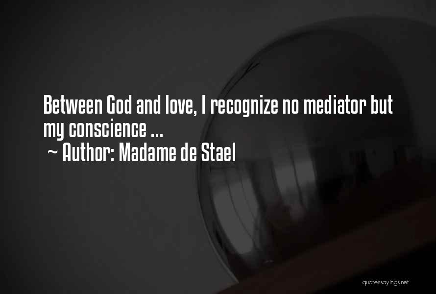 Madame De Stael Quotes: Between God And Love, I Recognize No Mediator But My Conscience ...