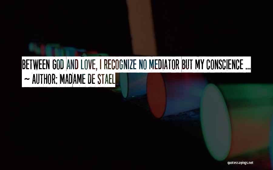 Madame De Stael Quotes: Between God And Love, I Recognize No Mediator But My Conscience ...